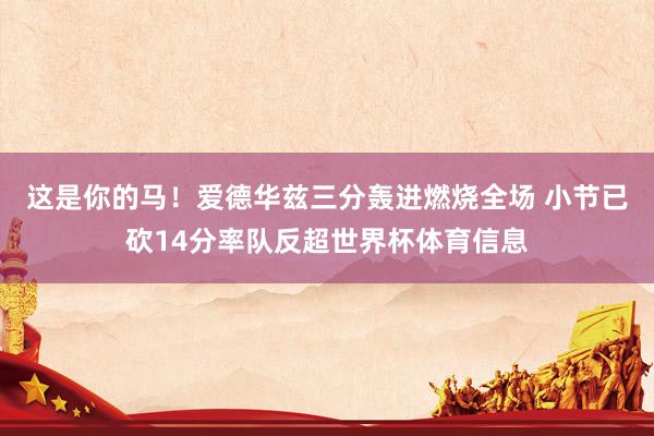 这是你的马！爱德华兹三分轰进燃烧全场 小节已砍14分率队反超世界杯体育信息