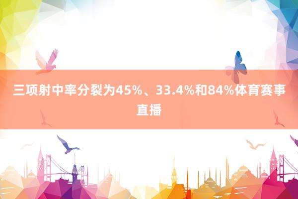 三项射中率分裂为45%、33.4%和84%体育赛事直播
