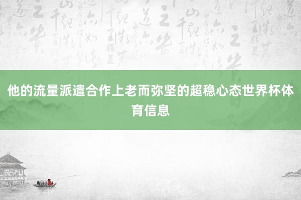他的流量派遣合作上老而弥坚的超稳心态世界杯体育信息