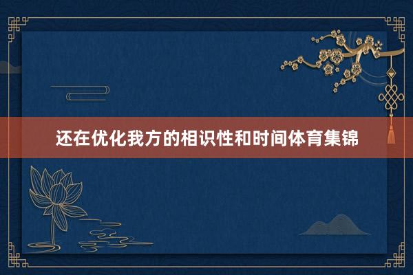 还在优化我方的相识性和时间体育集锦