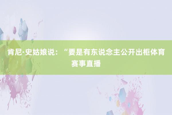 肯尼·史姑娘说:“要是有东说念主公开出柜体育赛事直播