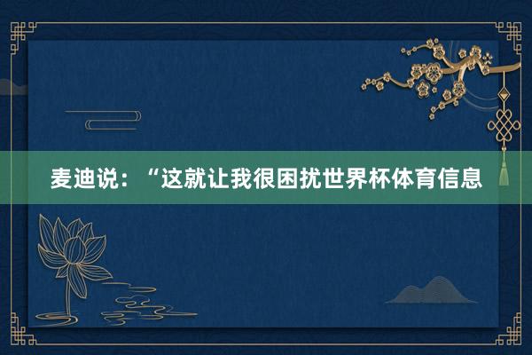 麦迪说：“这就让我很困扰世界杯体育信息
