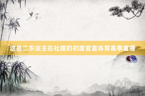 这是二东谈主在社媒的初度官宣体育赛事直播