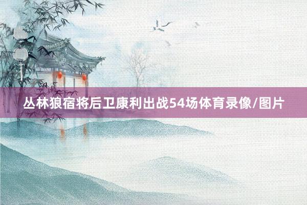 丛林狼宿将后卫康利出战54场体育录像/图片