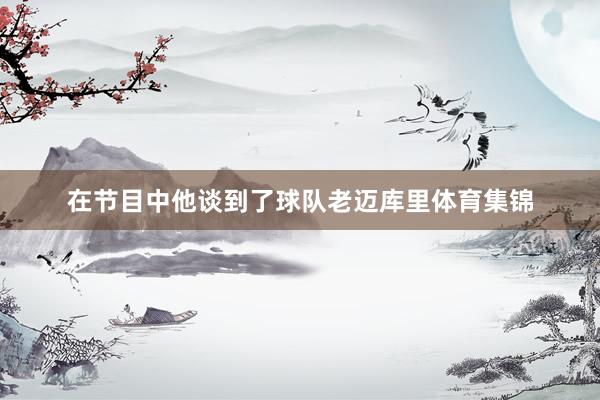 在节目中他谈到了球队老迈库里体育集锦