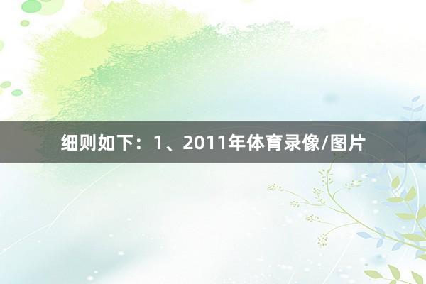 细则如下：1、2011年体育录像/图片