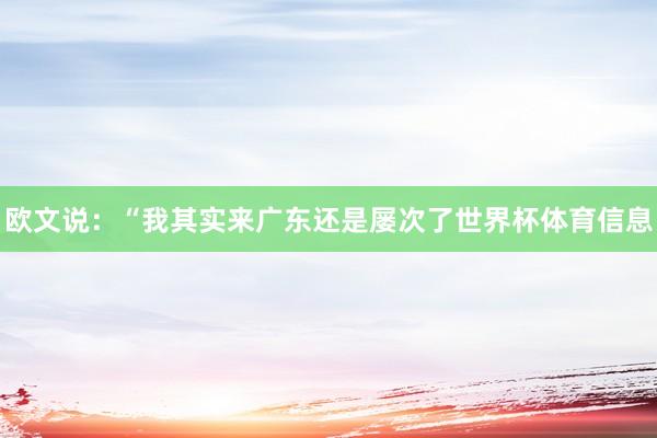 欧文说：“我其实来广东还是屡次了世界杯体育信息
