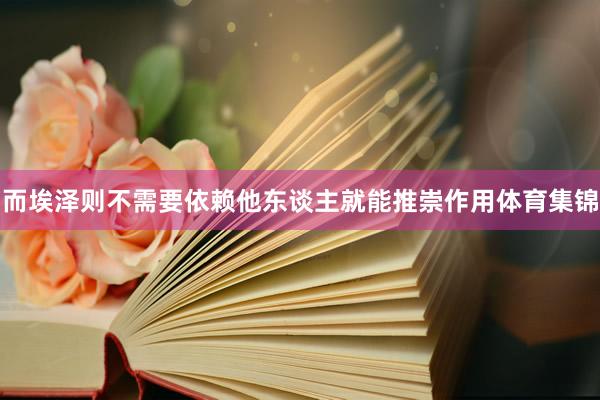而埃泽则不需要依赖他东谈主就能推崇作用体育集锦