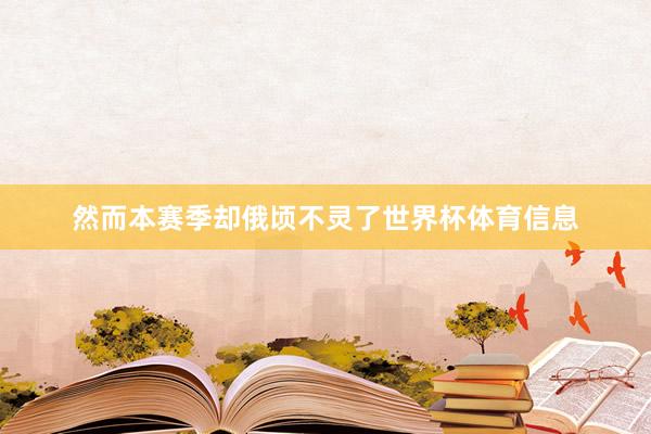 然而本赛季却俄顷不灵了世界杯体育信息