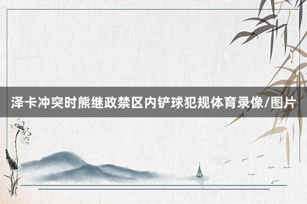 泽卡冲突时熊继政禁区内铲球犯规体育录像/图片
