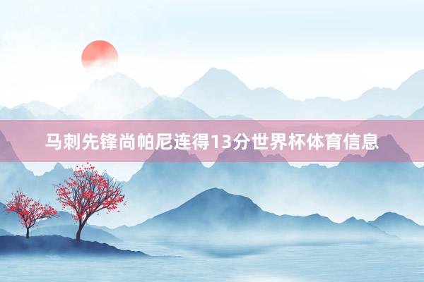 马刺先锋尚帕尼连得13分世界杯体育信息