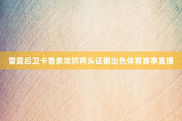 雷霆后卫卡鲁索攻防两头证据出色体育赛事直播