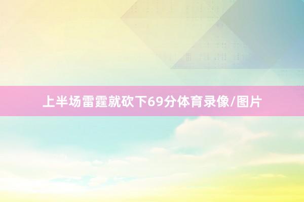 上半场雷霆就砍下69分体育录像/图片
