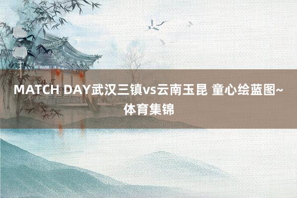 MATCH DAY武汉三镇vs云南玉昆 童心绘蓝图~体育集锦