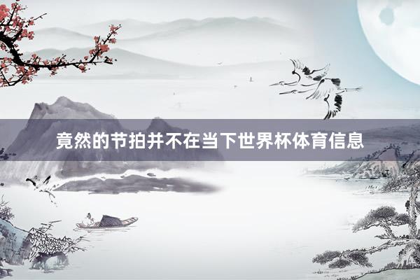 竟然的节拍并不在当下世界杯体育信息