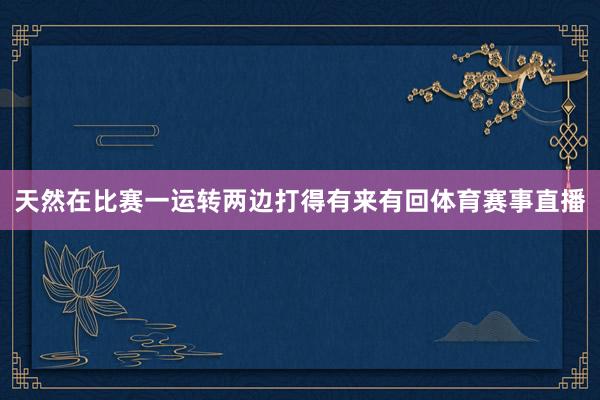 天然在比赛一运转两边打得有来有回体育赛事直播