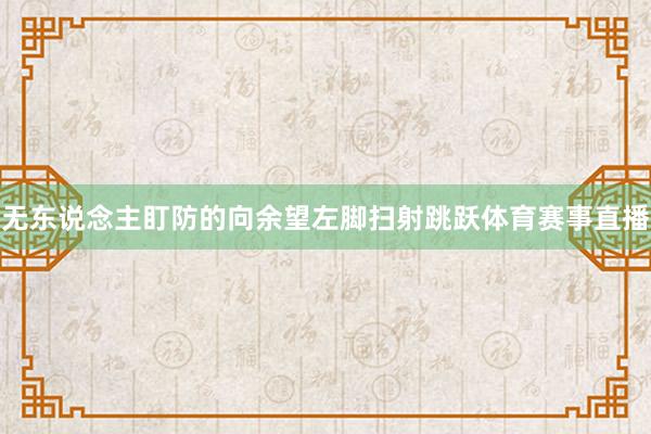 无东说念主盯防的向余望左脚扫射跳跃体育赛事直播