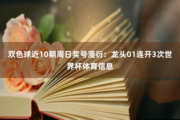 双色球近10期周日奖号漫衍：龙头01连开3次世界杯体育信息