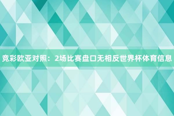 竞彩欧亚对照：2场比赛盘口无相反世界杯体育信息