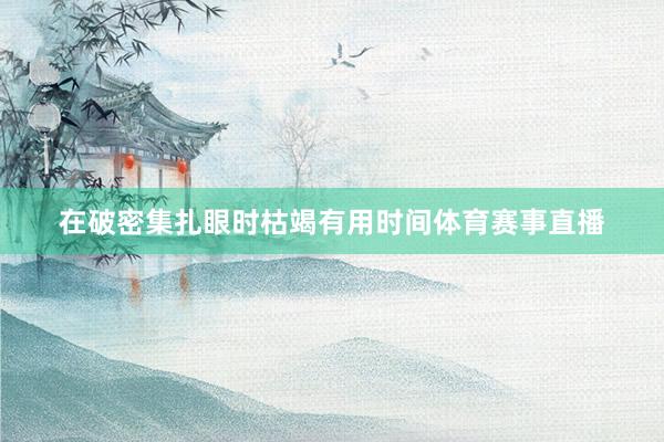 在破密集扎眼时枯竭有用时间体育赛事直播