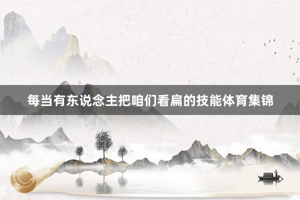 每当有东说念主把咱们看扁的技能体育集锦