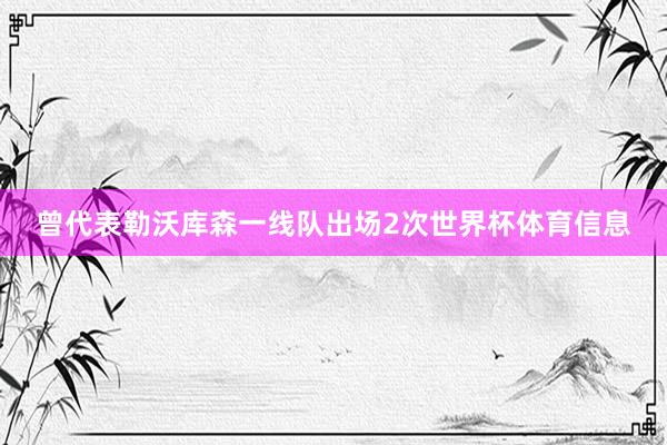 曾代表勒沃库森一线队出场2次世界杯体育信息