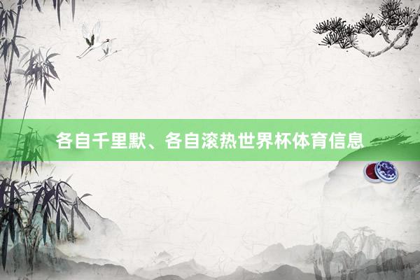各自千里默、各自滚热世界杯体育信息