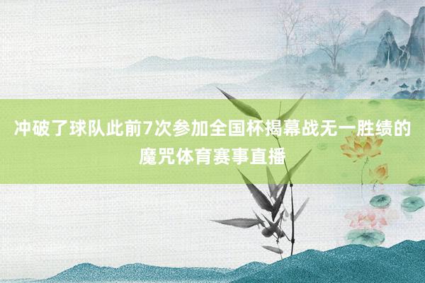 冲破了球队此前7次参加全国杯揭幕战无一胜绩的魔咒体育赛事直播