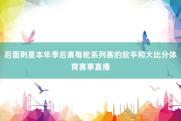 后面则是本年季后赛每轮系列赛的敌手和大比分体育赛事直播