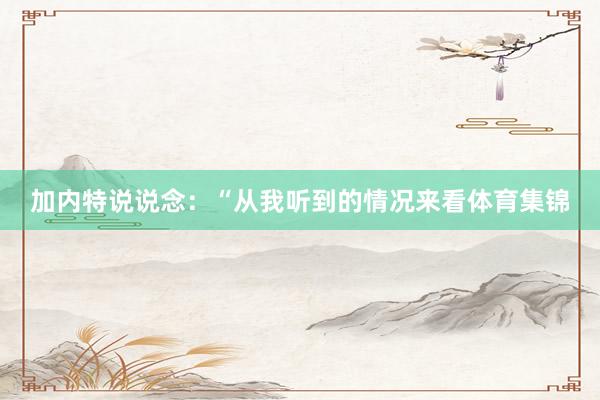 加内特说说念：“从我听到的情况来看体育集锦