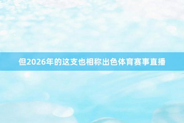 但2026年的这支也相称出色体育赛事直播