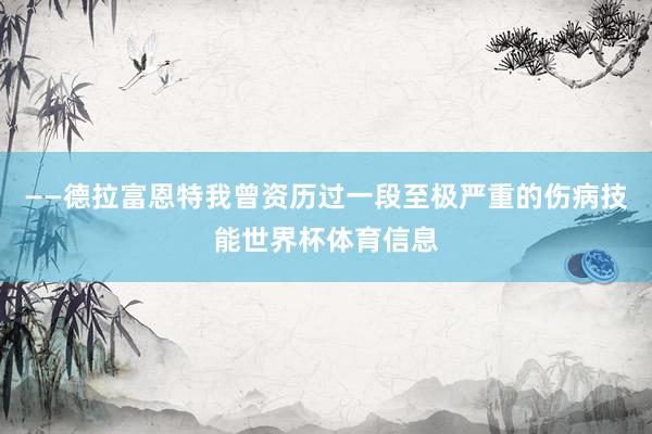 ——德拉富恩特我曾资历过一段至极严重的伤病技能世界杯体育信息
