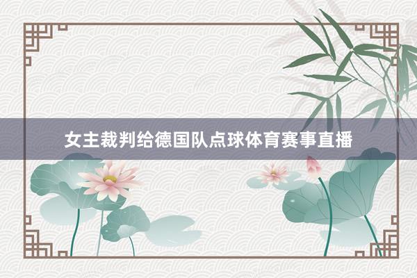 女主裁判给德国队点球体育赛事直播